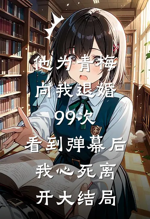 他为青梅向我退婚99次，看到弹幕后我心死离开大结局