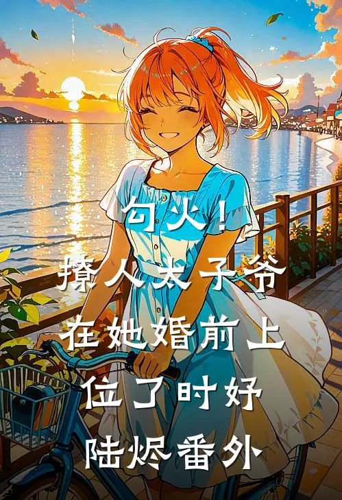 勾火！撩人太子爷在她婚前上位了时妤陆烬番外