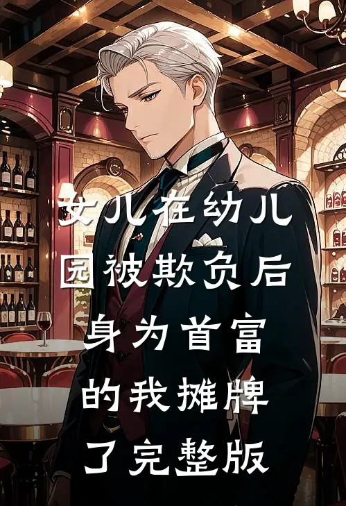 女儿在幼儿园被欺负后，身为首富的我摊牌了完整版