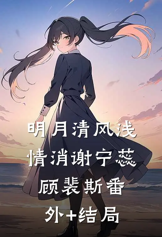 明月清风浅情消谢宁蕊顾裴斯(番外)+(结局)