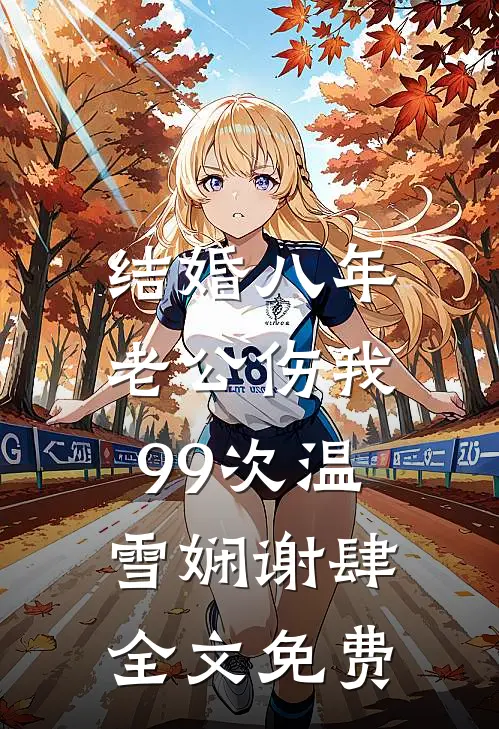结婚八年，老公伤我99次温雪娴谢肆全文免费