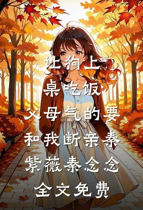 让狗上桌吃饭，父母气的要和我断亲秦紫薇秦念念全文免费