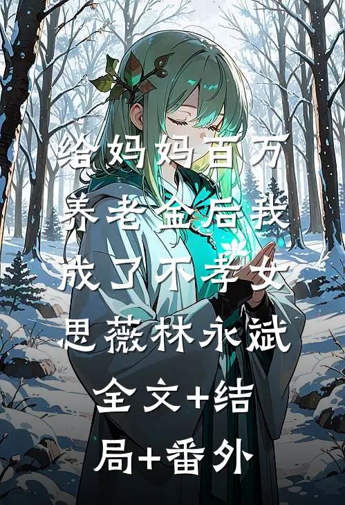 给妈妈百万养老金后我成了不孝女思薇林永斌:全文+结局+番外