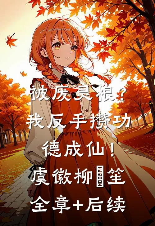 被废灵根？我反手攒功德成仙！虞徽柳筎笙:全章+后续