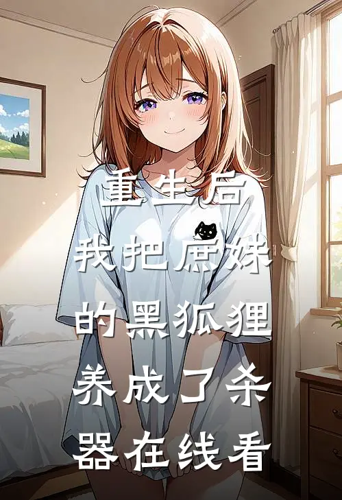 重生后，我把庶妹的黑狐狸养成了杀器在线看