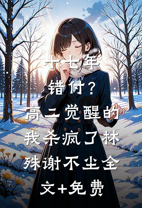 十七年错付？高二觉醒的我杀疯了林殊谢不尘全文+免费