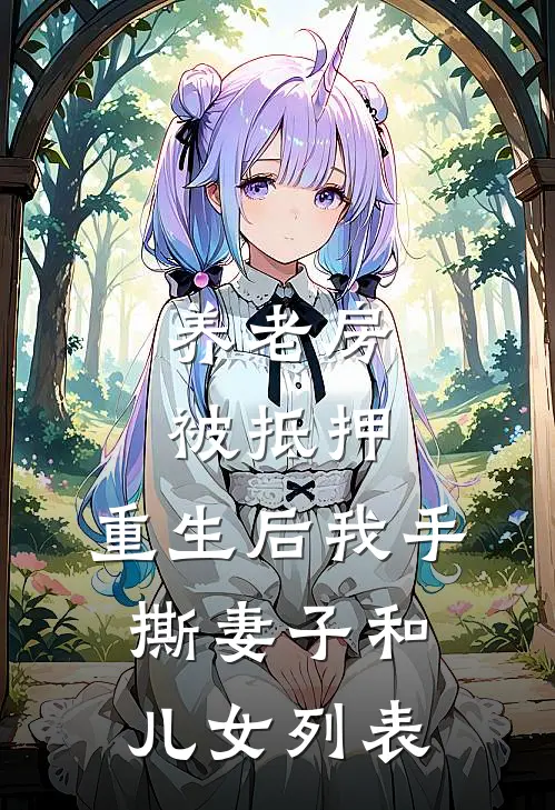 养老房被抵押，重生后我手撕妻子和儿女列表