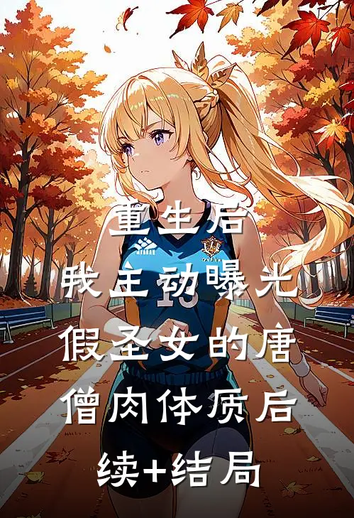 重生后，我主动曝光假圣女的唐僧肉体质后续+结局