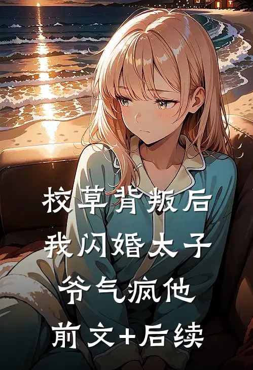 校草背叛后，我闪婚太子爷气疯他:前文+后续