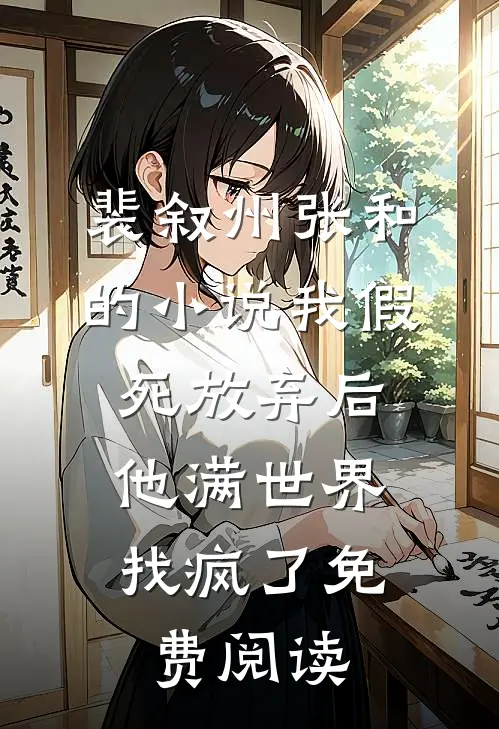 裴叙州张和的小说我假死放弃后，他满世界找疯了免费阅读