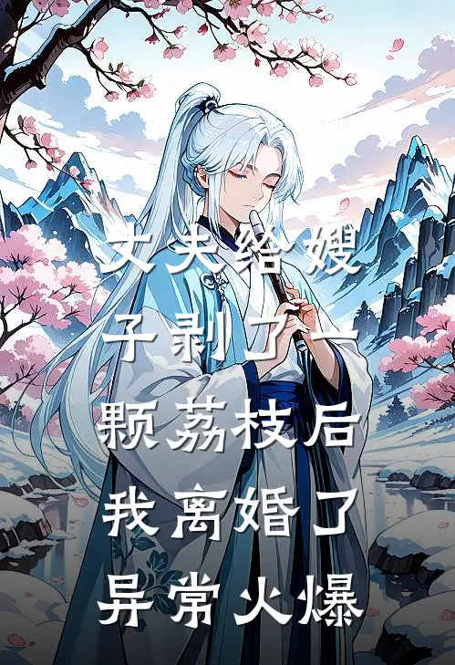 丈夫给嫂子剥了一颗荔枝后，我离婚了异常火爆
