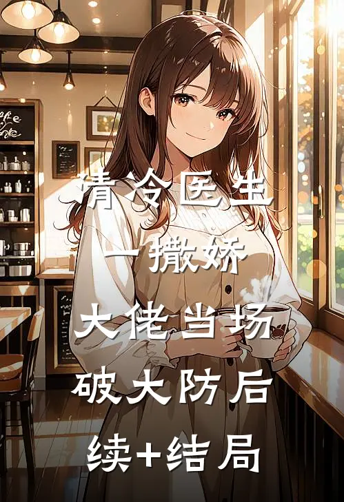 清冷医生一撒娇，大佬当场破大防后续+结局