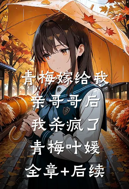 青梅嫁给我亲哥哥后，我杀疯了青梅叶媛:全章+后续