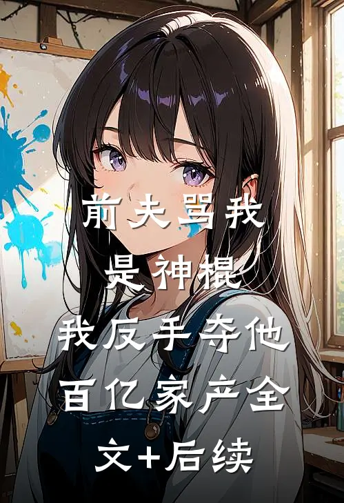 前夫骂我是神棍，我反手夺他百亿家产全文+后续