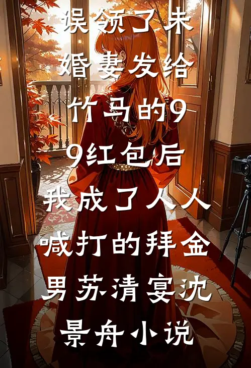 误领了未婚妻发给竹马的99红包后，我成了人人喊打的拜金男苏清宴沈景舟小说