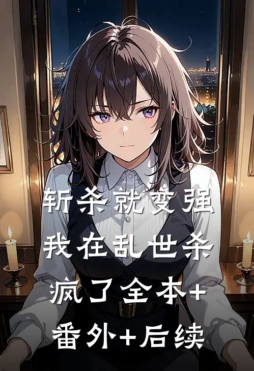 斩杀就变强：我在乱世杀疯了全本+番外+后续