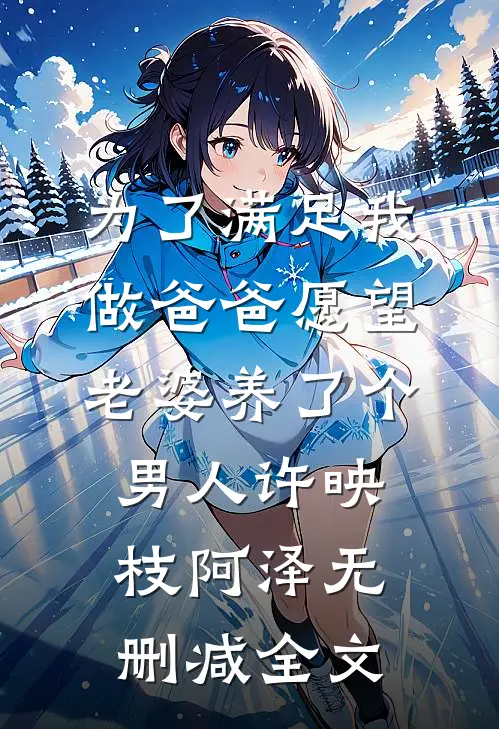 为了满足我做爸爸愿望，老婆养了个男人许映枝阿泽无删减全文