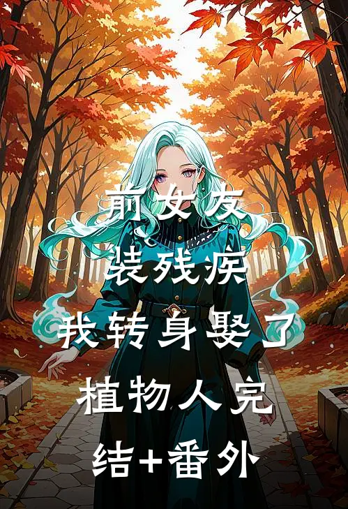 前女友装残疾，我转身娶了植物人完结+番外