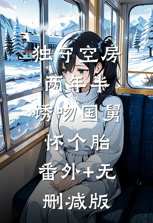独守空房两年半，诱吻国舅怀个胎:番外+无删减版