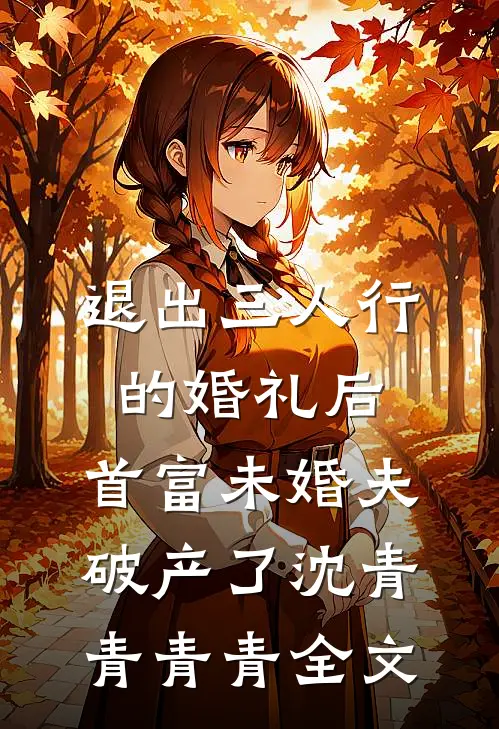退出三人行的婚礼后，首富未婚夫破产了沈青青青青全文