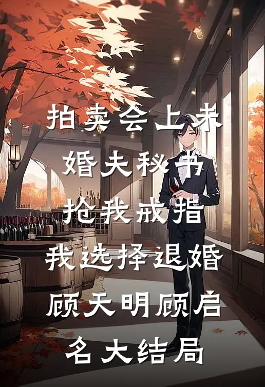 拍卖会上未婚夫秘书抢我戒指，我选择退婚顾天明顾启名大结局