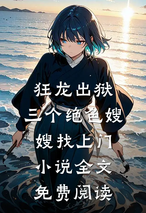 狂龙出狱，三个绝色嫂嫂找上门小说全文免费阅读