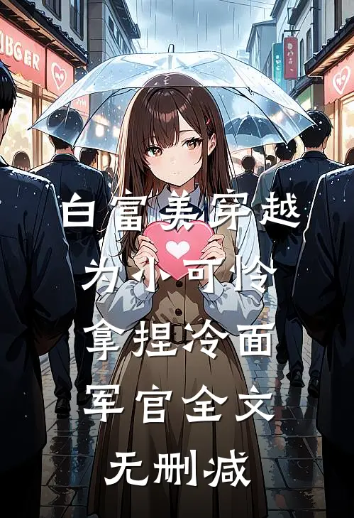 白富美穿越为小可怜，拿捏冷面军官全文无删减