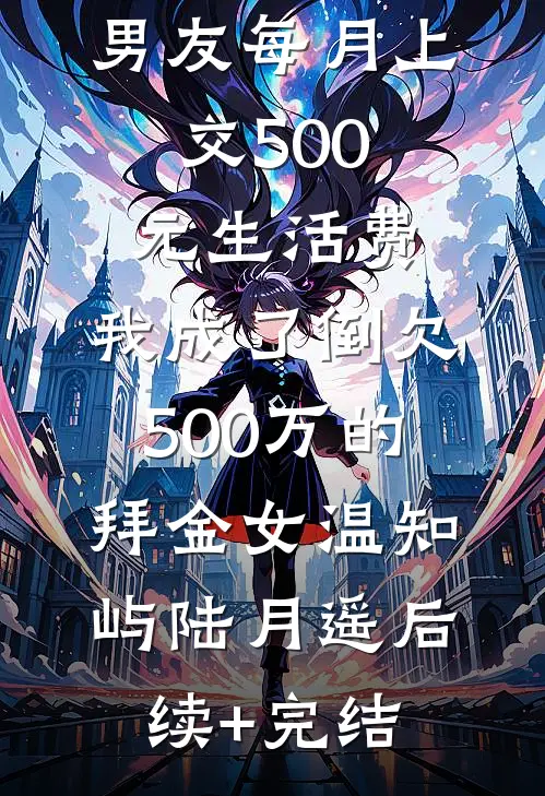 男友每月上交500元生活费，我成了倒欠500万的拜金女温知屿陆月遥后续+完结