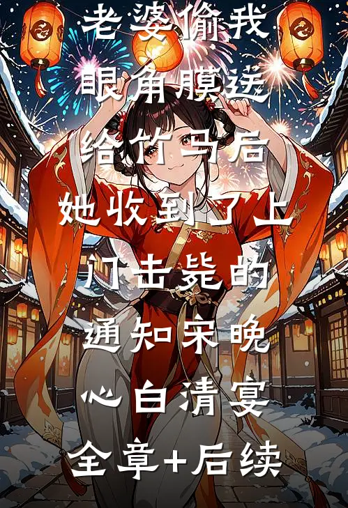 老婆偷我眼角膜送给竹马后，她收到了上门击毙的通知宋晚心白清宴:全章+后续