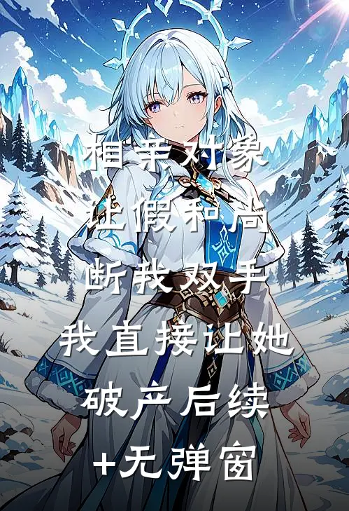 相亲对象让假和尚断我双手，我直接让她破产后续+无弹窗