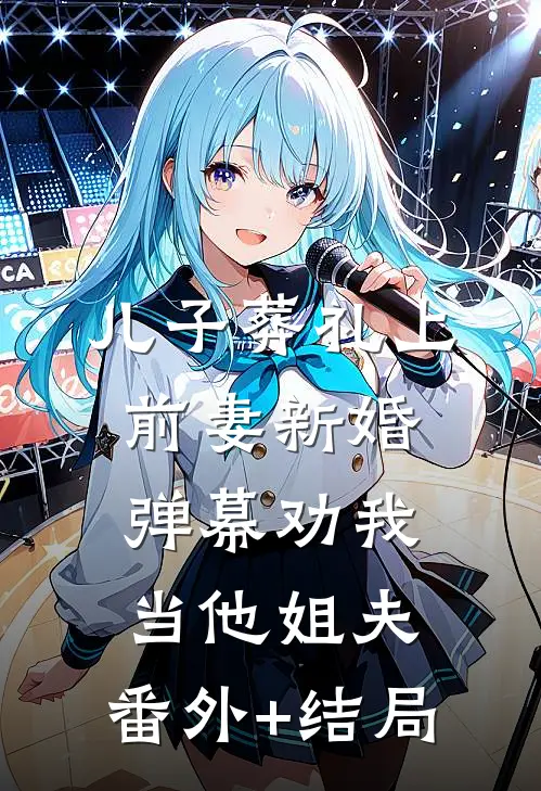 儿子葬礼上前妻新婚，弹幕劝我当他姐夫:(番外)+(结局)