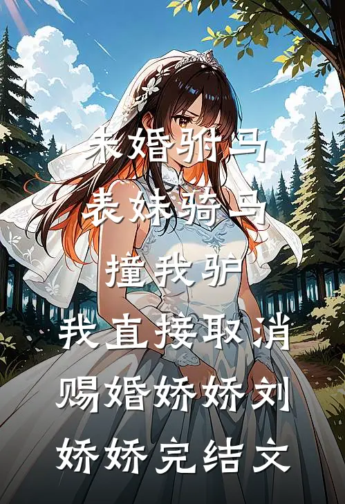 未婚驸马表妹骑马撞我驴，我直接取消赐婚娇娇刘娇娇完结文