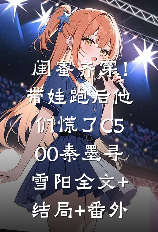 闺蜜齐穿！带娃跑后他们慌了C500秦墨寻雪阳全文+结局+番外