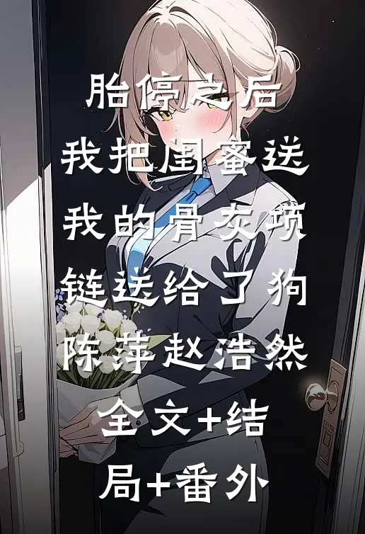胎停之后，我把闺蜜送我的骨灰项链送给了狗陈萍赵浩然:全文+结局+番外