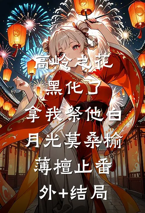高岭之花黑化了，拿我祭他白月光莫桑榆薄檀止(番外)+(结局)