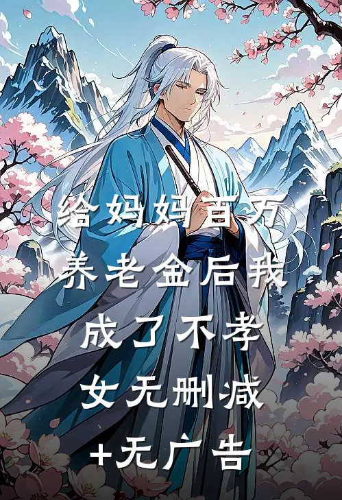 给妈妈百万养老金后我成了不孝女无删减+无广告