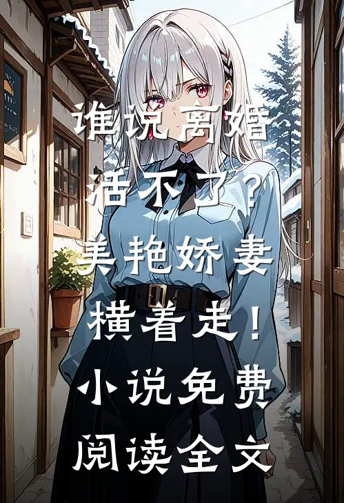 谁说离婚活不了？美艳娇妻横着走！小说免费阅读全文