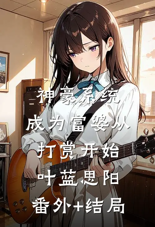 神豪系统：成为富婆从打赏开始叶蓝思阳:(番外)+(结局)
