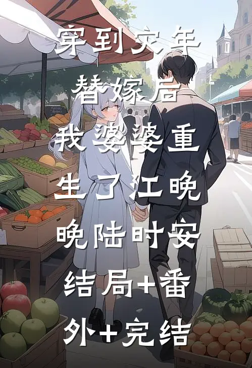 穿到灾年替嫁后，我婆婆重生了江晚晚陆时安:结局+番外+完结