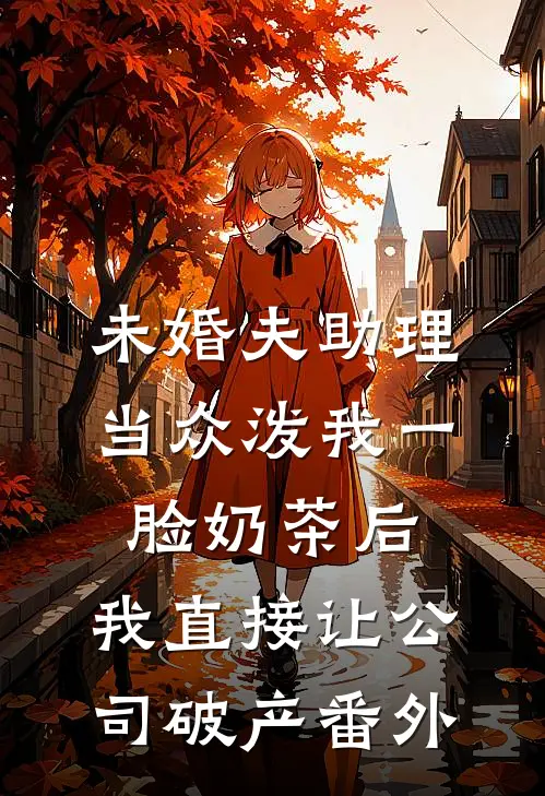 未婚夫助理当众泼我一脸奶茶后，我直接让公司破产番外