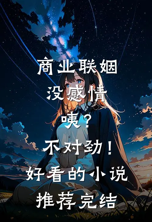 商业联姻没感情，咦？不对劲！好看的小说推荐完结