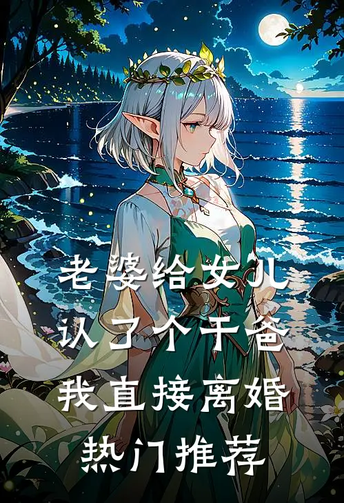 老婆给女儿认了个干爸，我直接离婚热门推荐