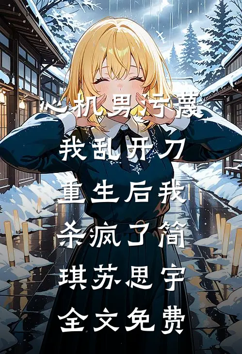 心机男污蔑我乱开刀，重生后我杀疯了简琪苏思宇全文免费