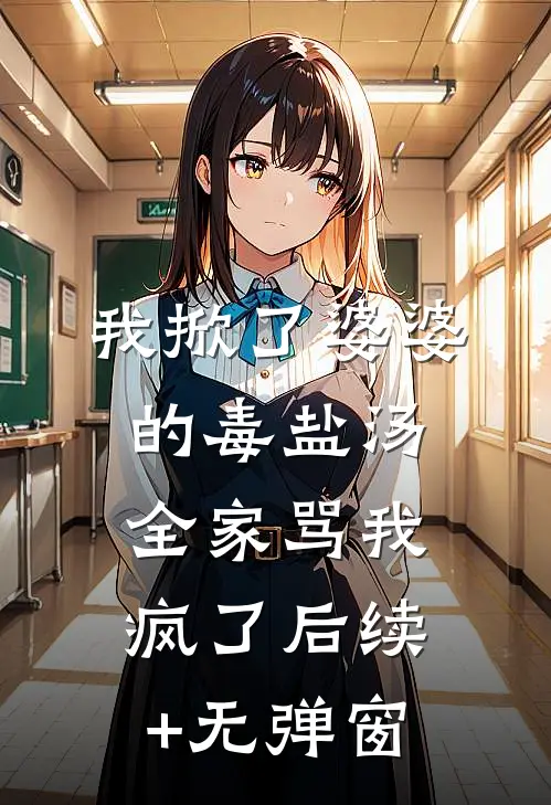 我掀了婆婆的毒盐汤，全家骂我疯了后续+无弹窗