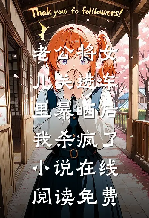 老公将女儿关进车里暴晒后，我杀疯了小说在线阅读免费