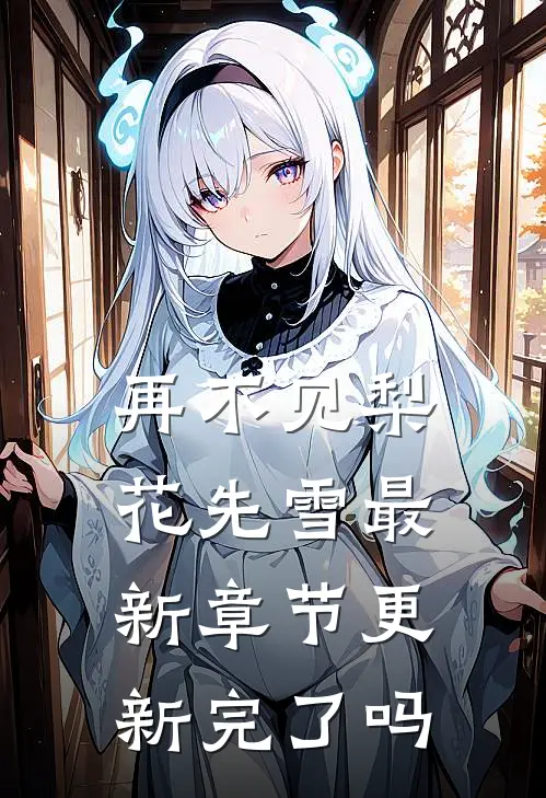 再不见梨花先雪最新章节更新完了吗