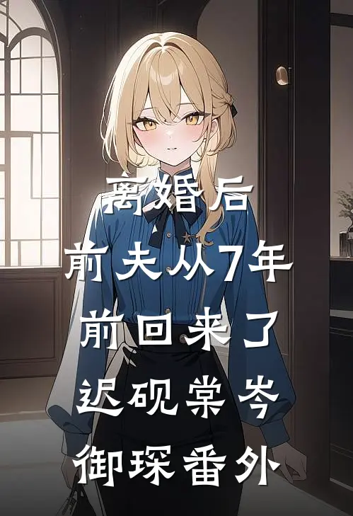 离婚后，前夫从7年前回来了迟砚棠岑御琛番外