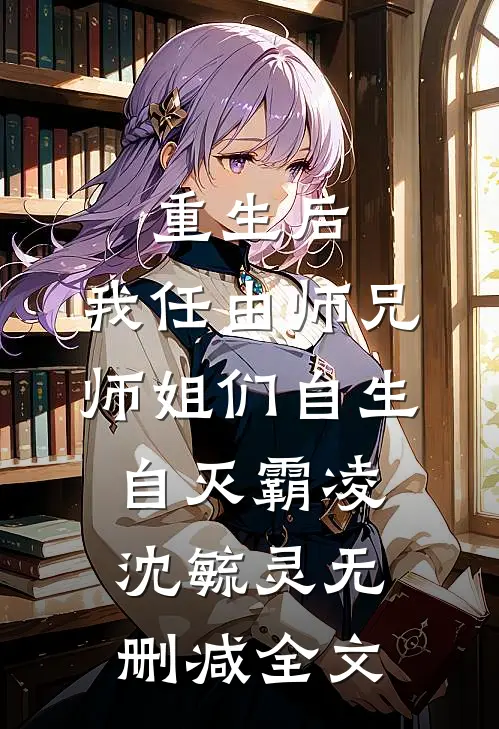 重生后，我任由师兄师姐们自生自灭霸凌沈毓灵无删减全文