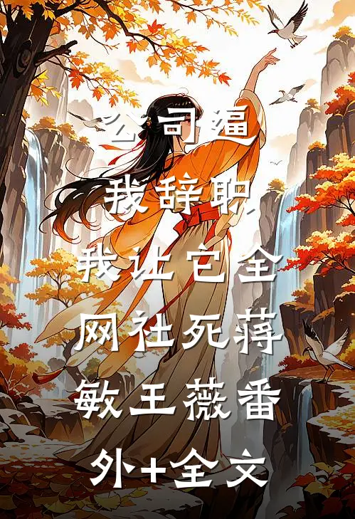 公司逼我辞职，我让它全网社死蒋敏王薇(番外)+(全文)