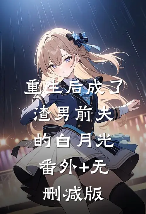 重生后成了渣男前夫的白月光:番外+无删减版